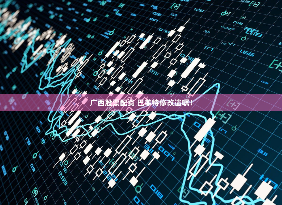 广西股票配资 巴菲特修改遗嘱！