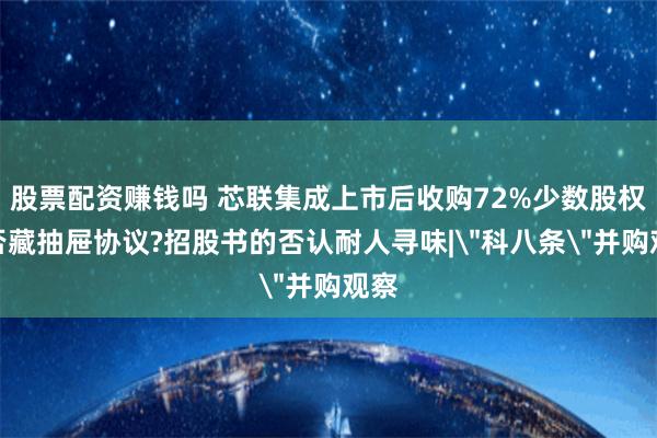股票配资赚钱吗 芯联集成上市后收购72%少数股权是否藏抽屉协议?招股书的否认耐人寻味|＂科八条＂并购观察