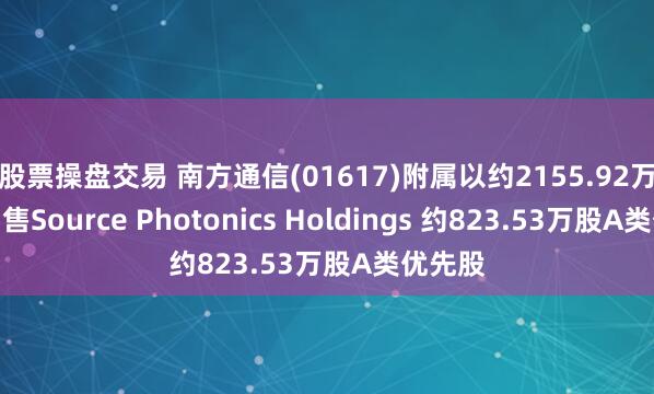 股票操盘交易 南方通信(01617)附属以约2155.92万美元出售Source Photonics Holdings 约823.53万股A类优先股