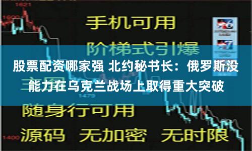 股票配资哪家强 北约秘书长：俄罗斯没能力在乌克兰战场上取得重大突破