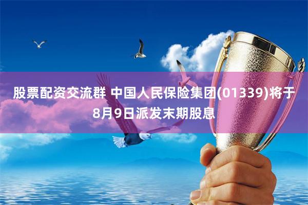 股票配资交流群 中国人民保险集团(01339)将于8月9日派发末期股息