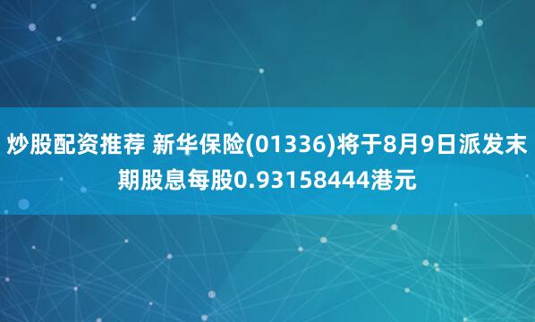 炒股配资推荐 新华保险(01336)将于8月9日派发末期股息每股0.93158444港元