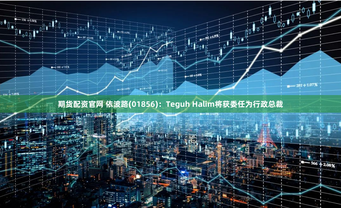 期货配资官网 依波路(01856):Teguh Halim将获委任为行政总裁