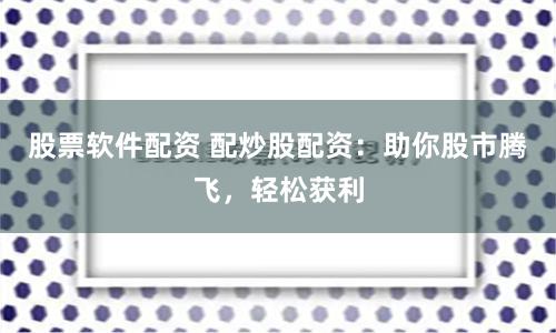 股票软件配资 配炒股配资：助你股市腾飞，轻松获利