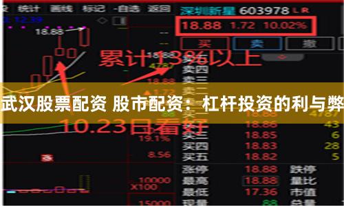 武汉股票配资 股市配资:杠杆投资的利与弊
