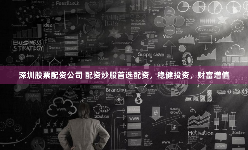 深圳股票配资公司 配资炒股首选配资，稳健投资，财富增值