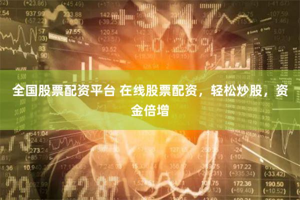 全国股票配资平台 在线股票配资，轻松炒股，资金倍增