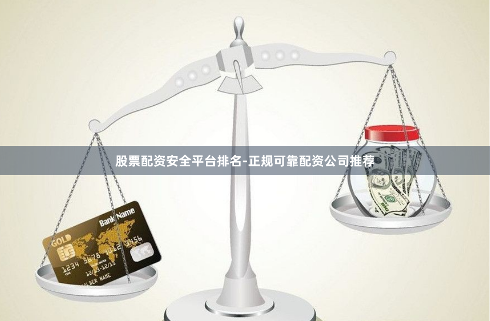 股票配资安全平台排名-正规可靠配资公司推荐