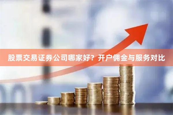 股票交易证券公司哪家好？开户佣金与服务对比