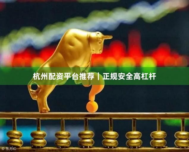 杭州配资平台推荐|正规安全高杠杆