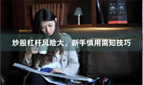 炒股杠杆风险大,新手慎用需知技巧