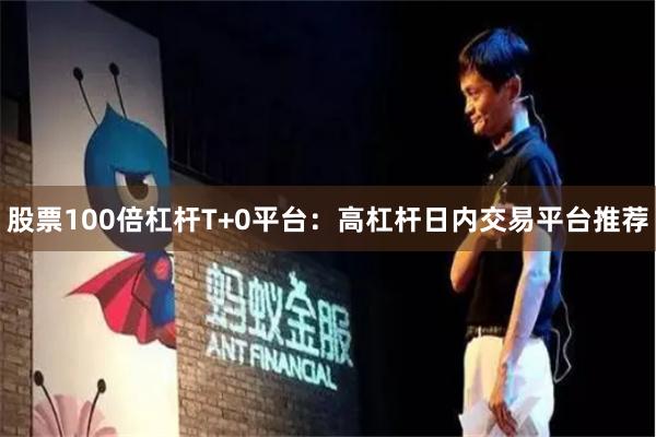 股票100倍杠杆T+0平台:高杠杆日内交易平台推荐