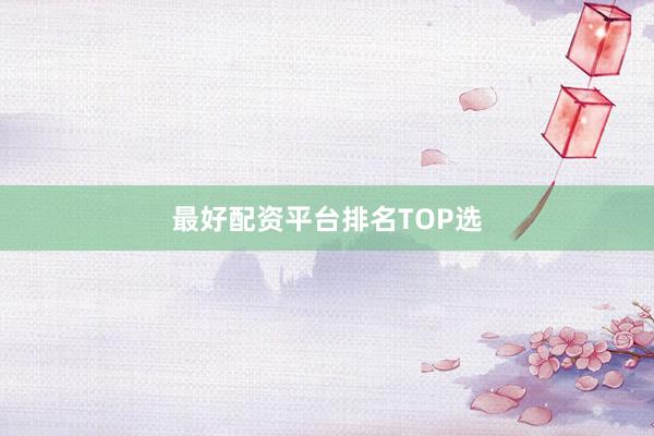 最好配资平台排名TOP选