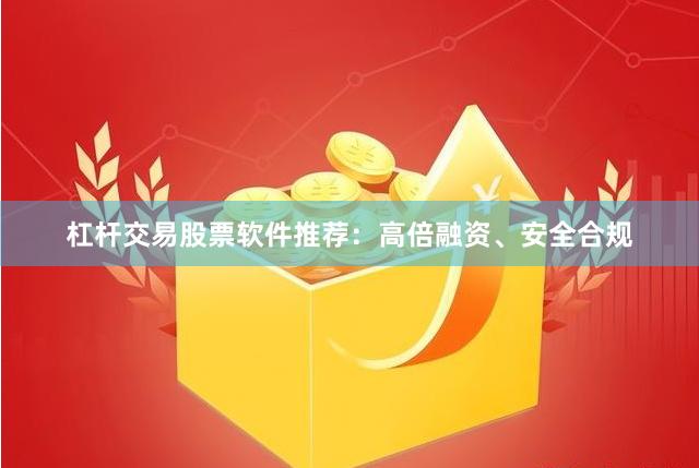 杠杆交易股票软件推荐：高倍融资、安全合规