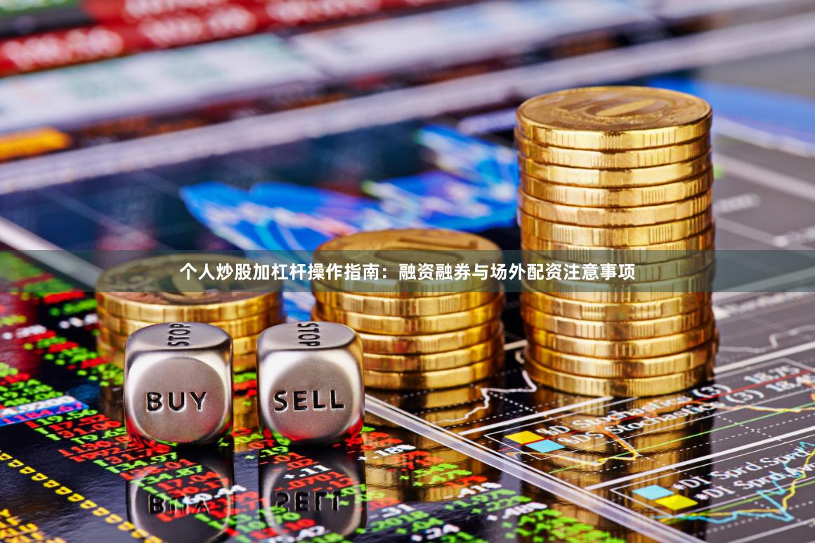 个人炒股加杠杆操作指南：融资融券与场外配资注意事项