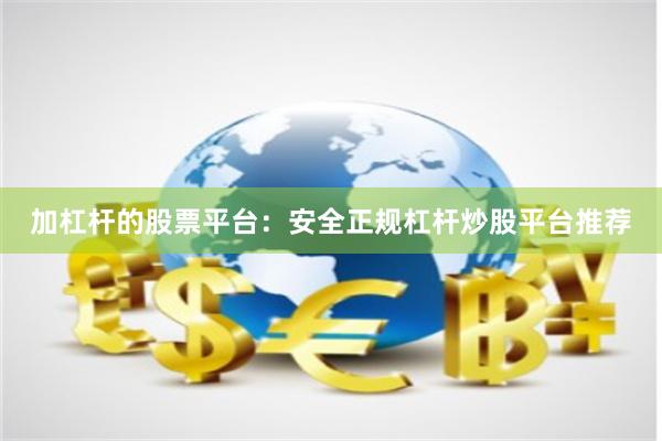 加杠杆的股票平台：安全正规杠杆炒股平台推荐