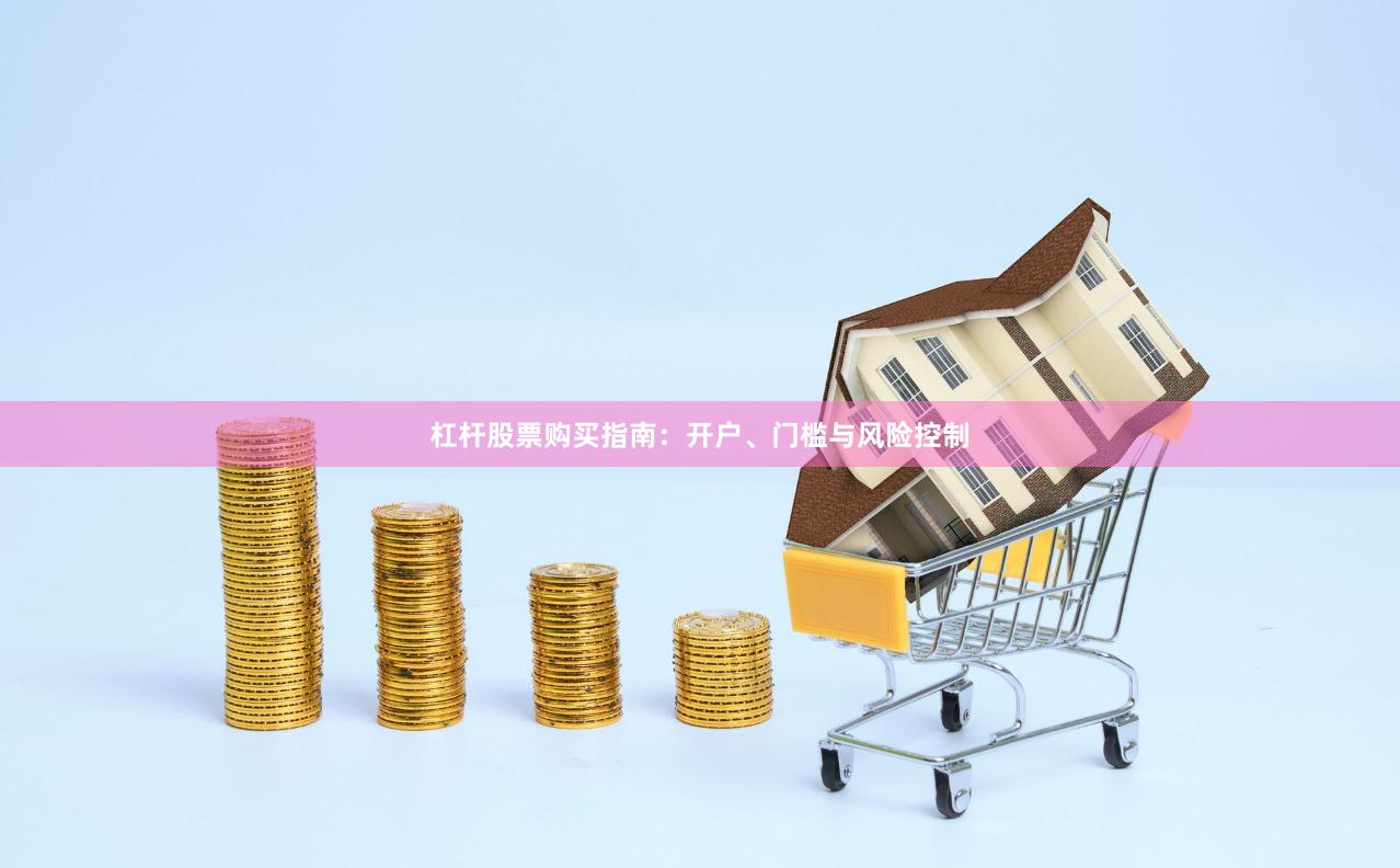 杠杆股票购买指南：开户、门槛与风险控制