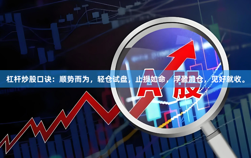杠杆炒股口诀：顺势而为，轻仓试盘，止损如命，浮盈加仓，见好就收。