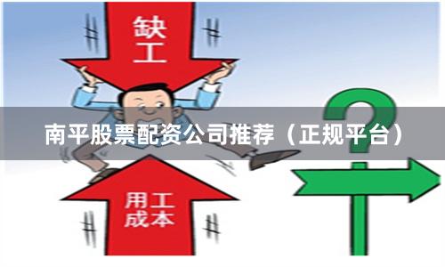 南平股票配资公司推荐（正规平台）